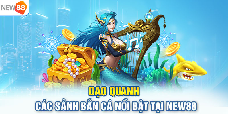 Dạo quanh các sảnh bắn cá nổi bật tại NEW88